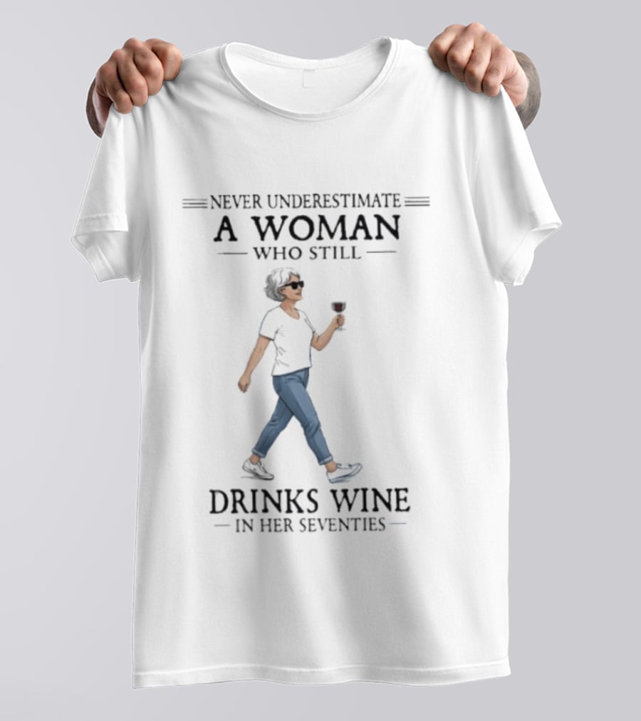 Never Underestimate A Woman Who Still Drinks Wine In Her Seventies T-Shirt
