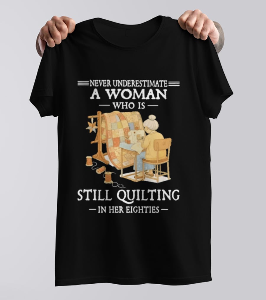 Never Underestimate A Woman Who Is Still Quilting In Her Eighties T-Shirt