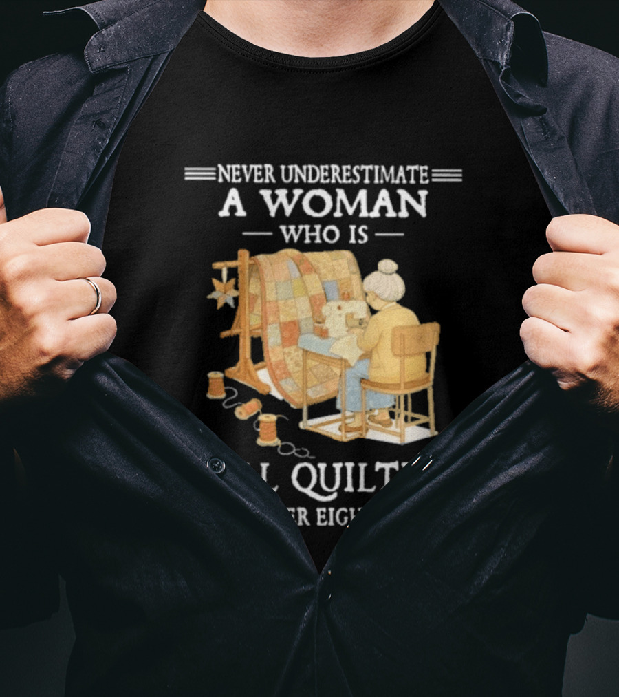 Never Underestimate A Woman Who Is Still Quilting In Her Eighties T-Shirt