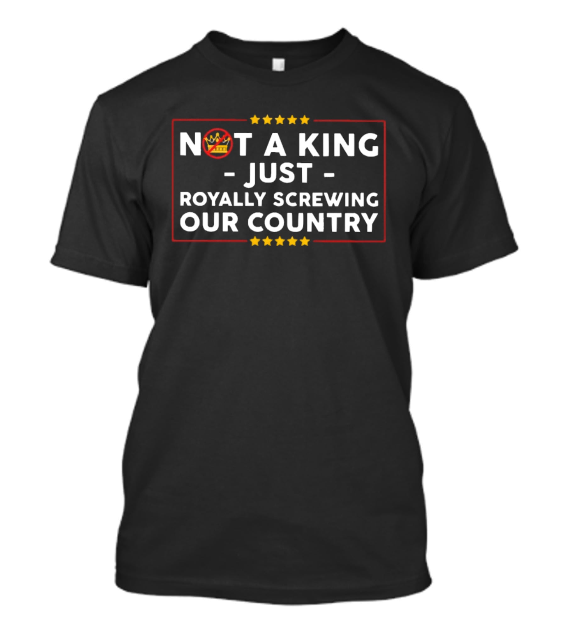 Not A King Just Royally Screwing Our Country Political Statement With Crown And Stars T-Shirt