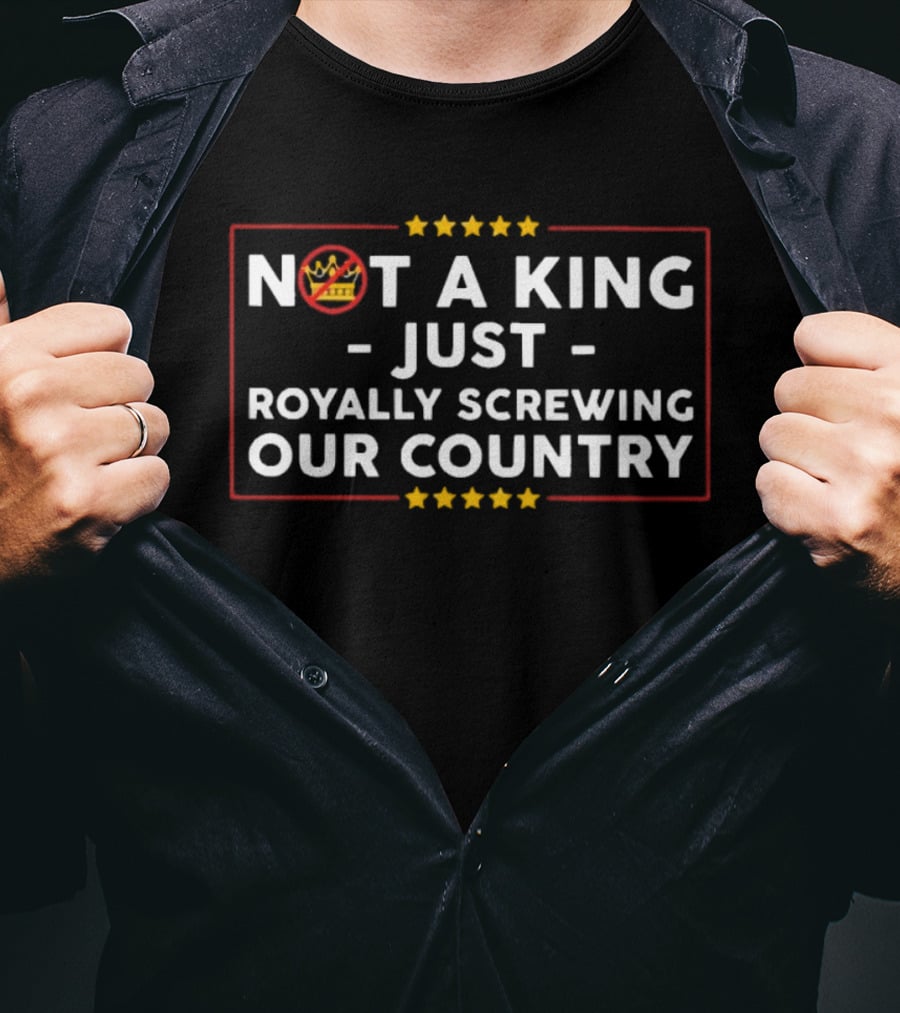 Not A King Just Royally Screwing Our Country Political Statement With Crown And Stars T-Shirt