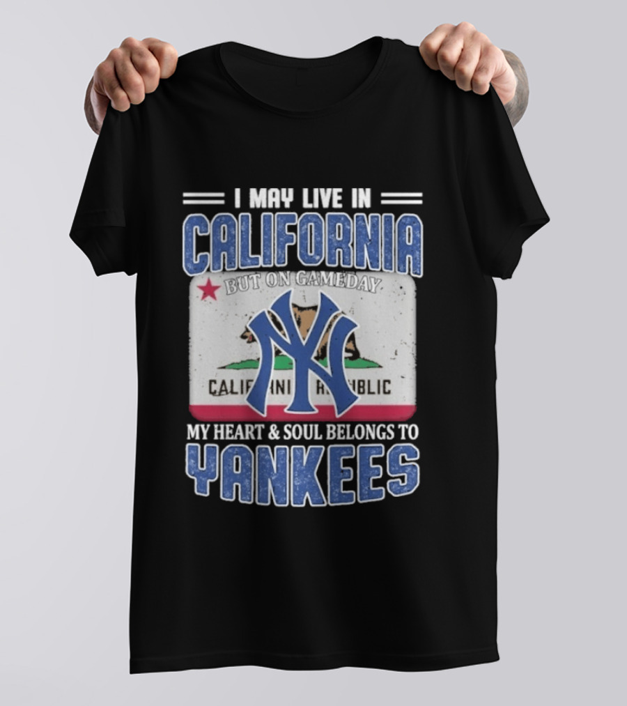 I May Live In California But On Gameday My Heart And Soul Belongs To Yankees California Republic T-Shirt