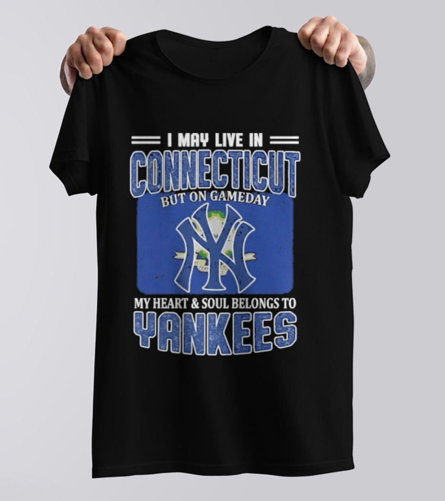 I May Live In Connecticut But On Gameday My Heart And Soul Belongs To Yankees T-Shirt