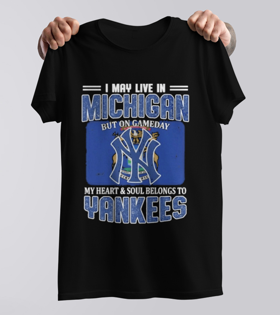 I May Live In Michigan But On Gameday My Heart And Soul Belongs To Yankees T-Shirt