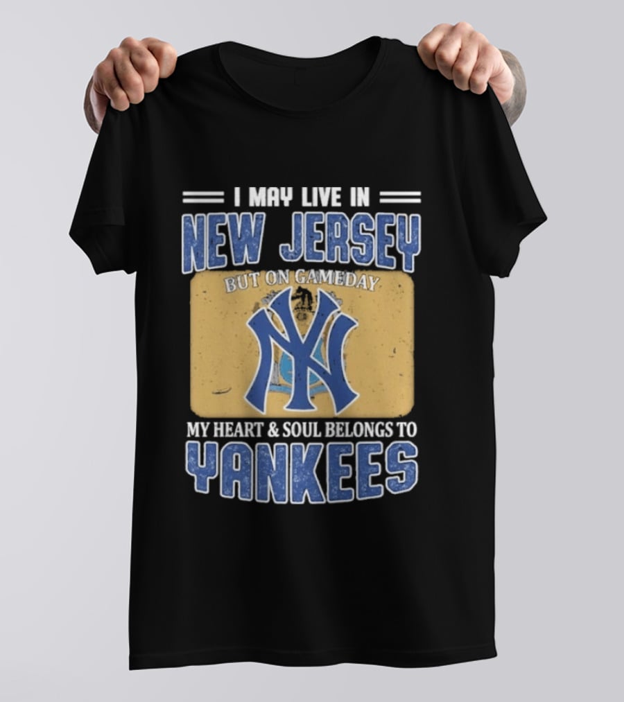 I May Live In New Jersey But On Gameday My Heart And Soul Belongs To Yankees T-Shirt