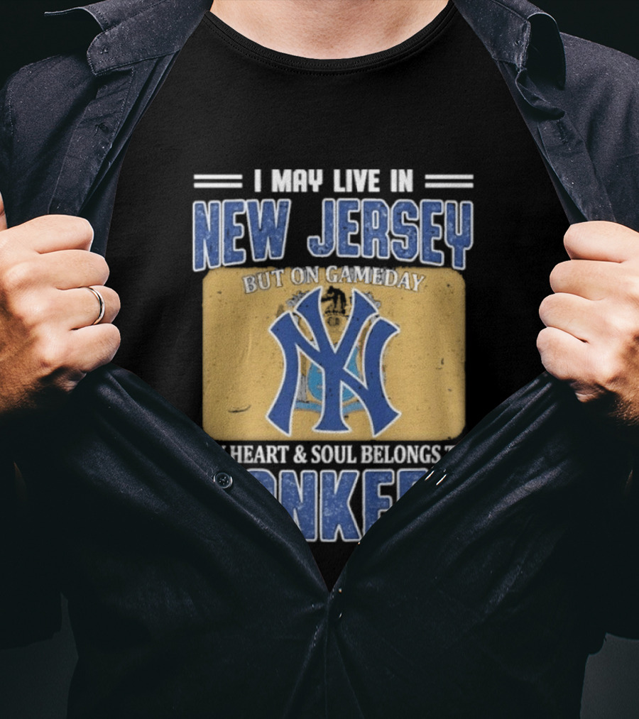 I May Live In New Jersey But On Gameday My Heart And Soul Belongs To Yankees T-Shirt