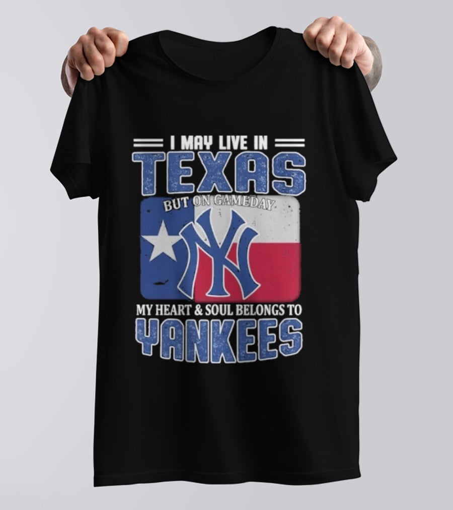 I May Live In Texas But On Gameday My Heart And Soul Belongs To Yankees T-Shirt