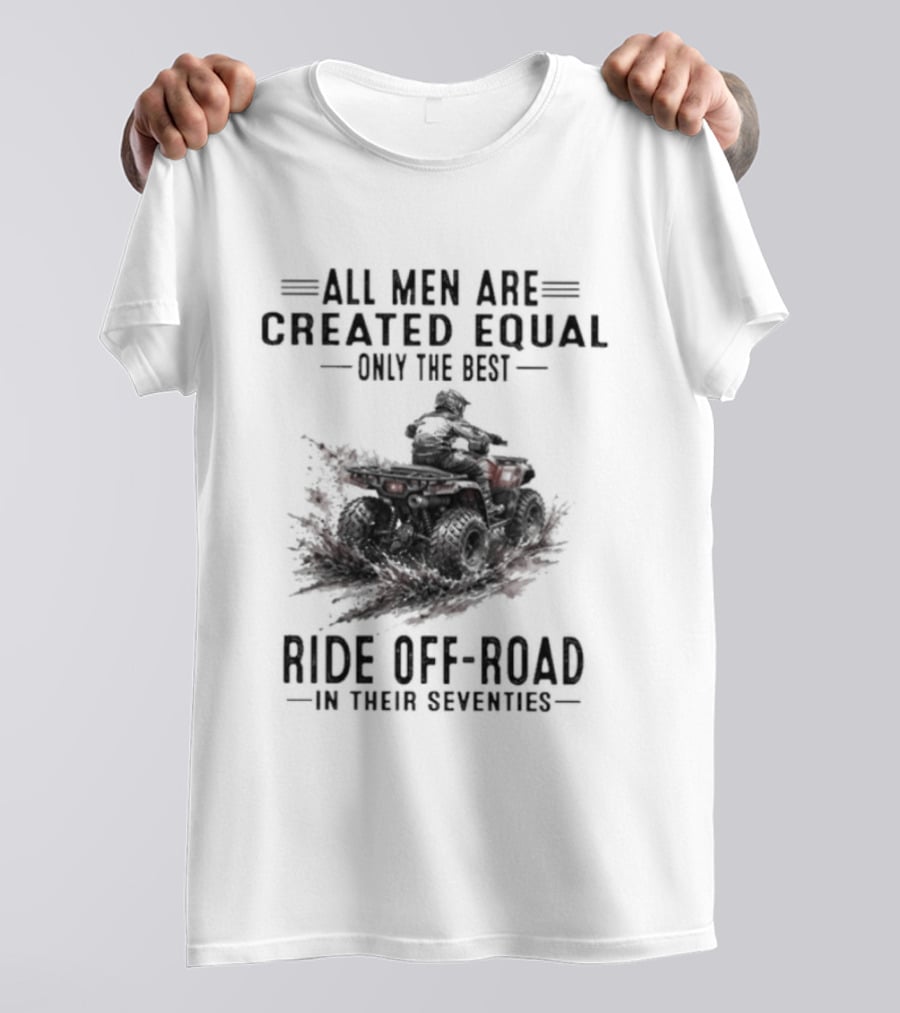 All Men Are Created Equal Only The Best Ride Off Road In Their Seventies ATV T-Shirt