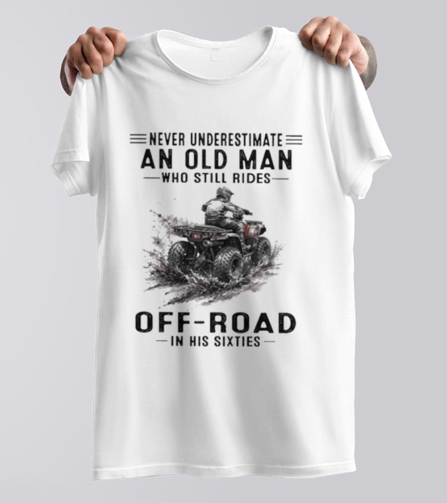 Never Underestimate An Old Man Who Still Rides Off Road In His Sixties ATV T-Shirt
