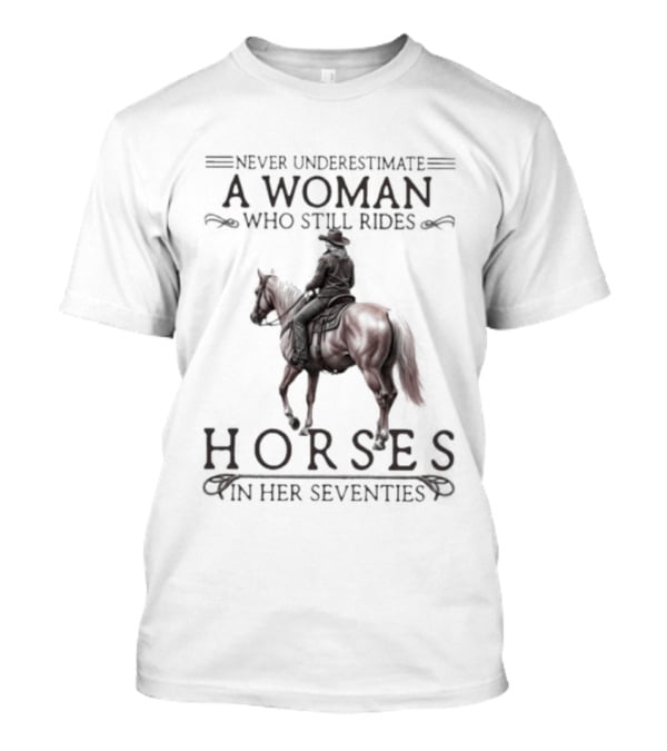 Never Underestimate A Woman Who Still Rides Horses In Her Seventies T-Shirt