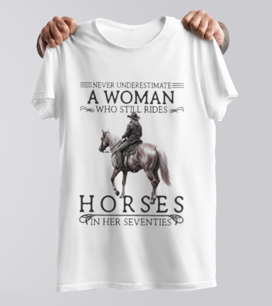 Never Underestimate A Woman Who Still Rides Horses In Her Seventies T-Shirt