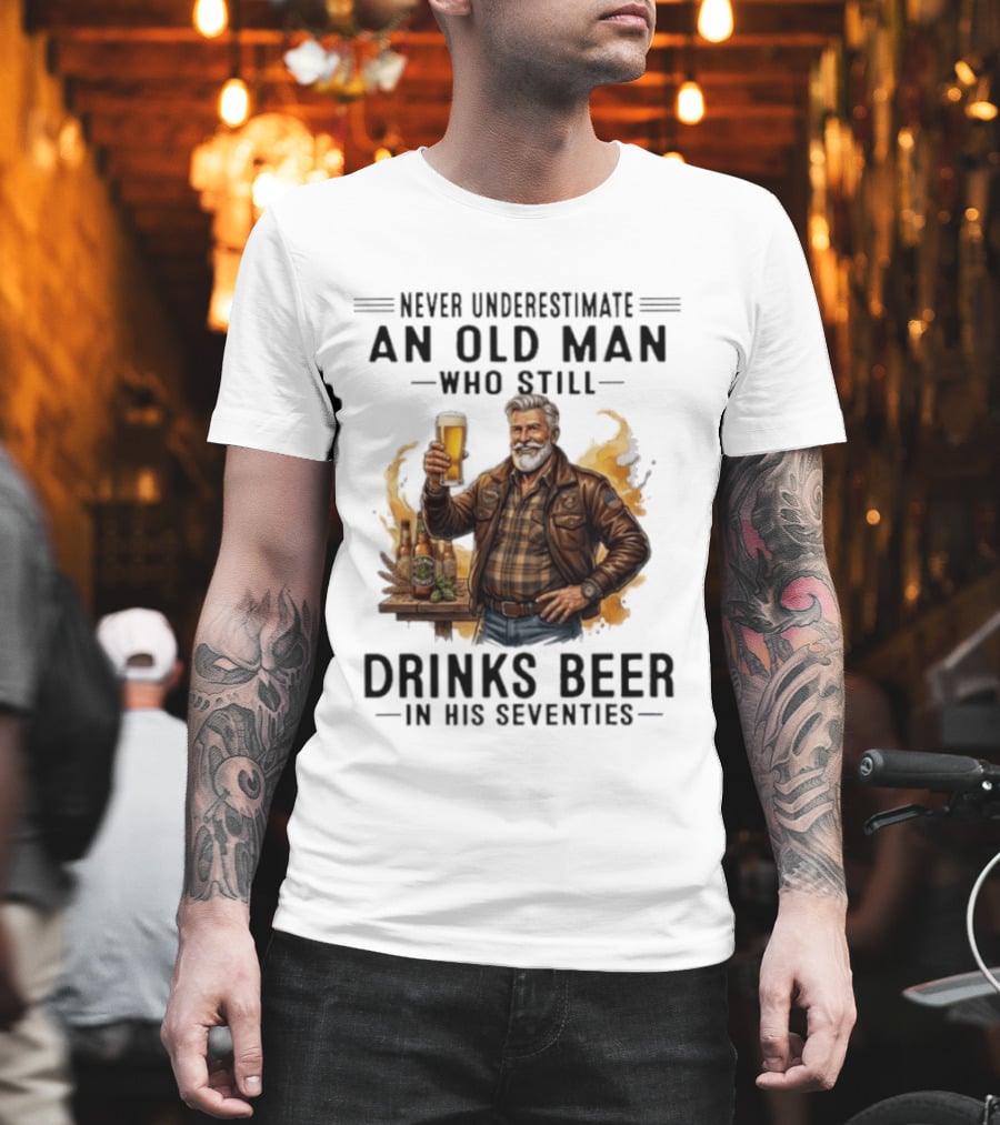 Never Underestimate An Old Man Who Still Drinks Beer In His Seventies T-Shirt