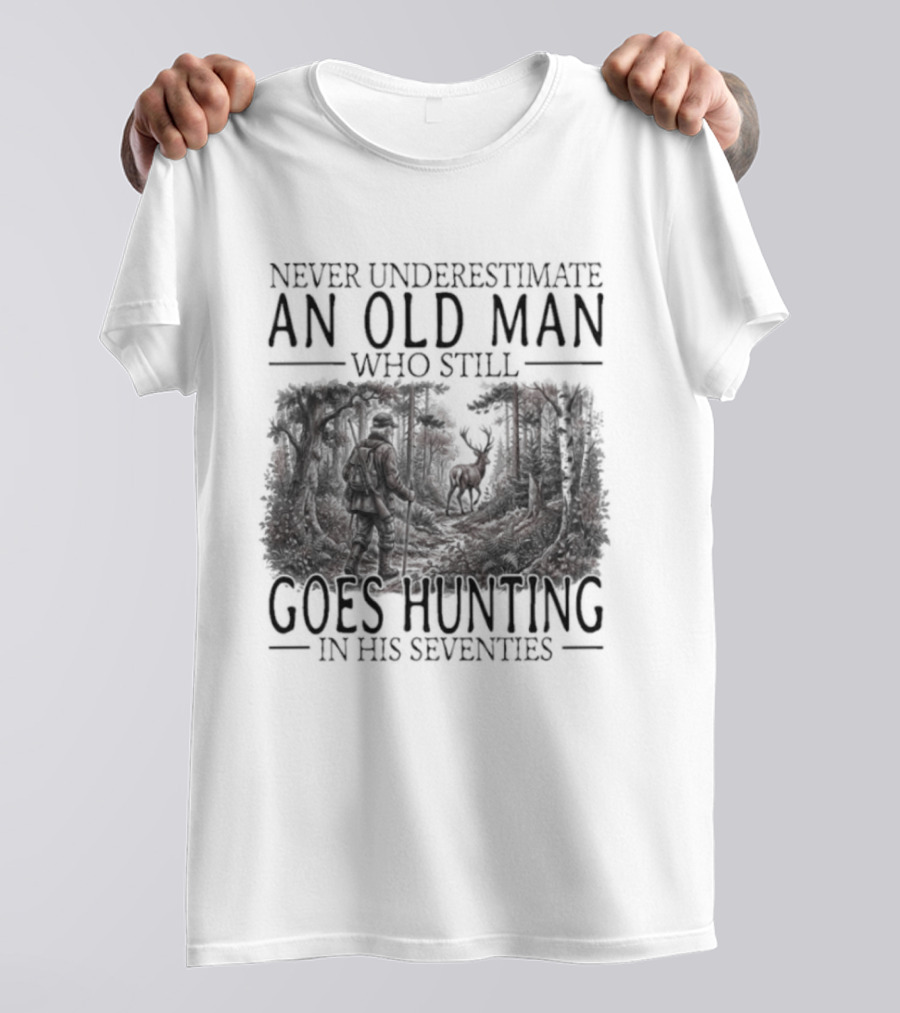 Never Underestimate An Old Man Who Still Goes Hunting In His Seventies T-Shirt