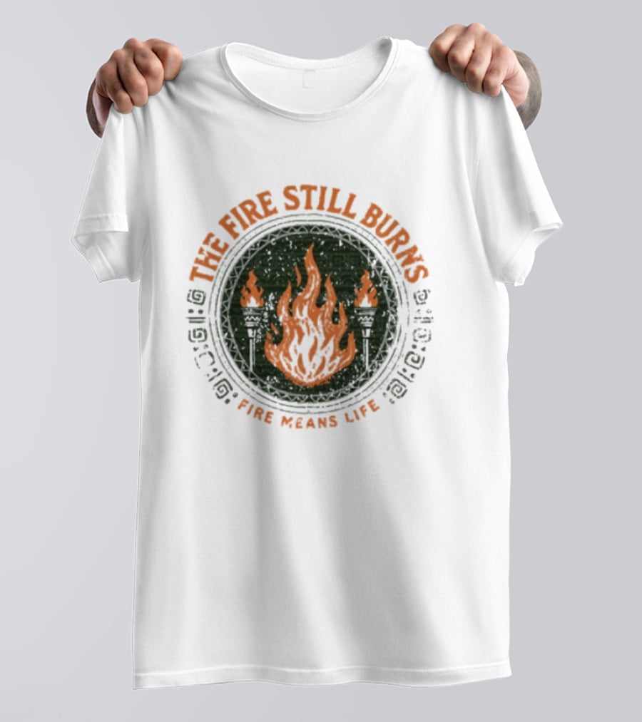The Fire Still Burns Survivor Fire Means Life T-Shirt