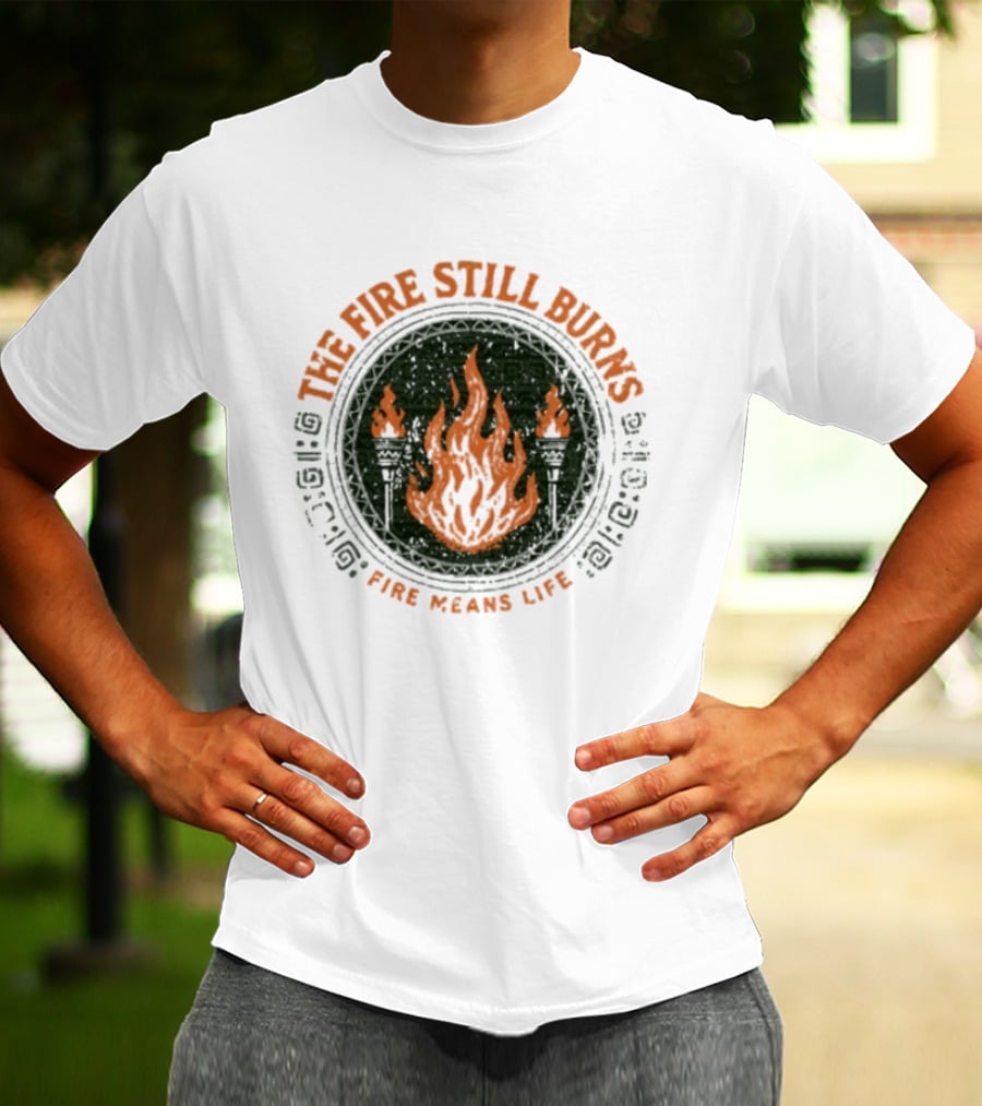 The Fire Still Burns Survivor Fire Means Life T-Shirt