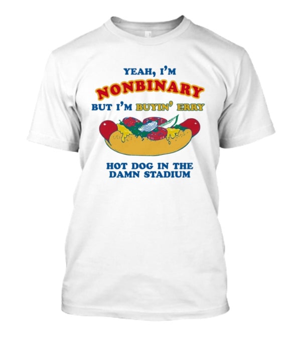 Yeah I'm Nonbinary But I'm Buyin' Erry Hot Dog In The Damn Stadium T-Shirt