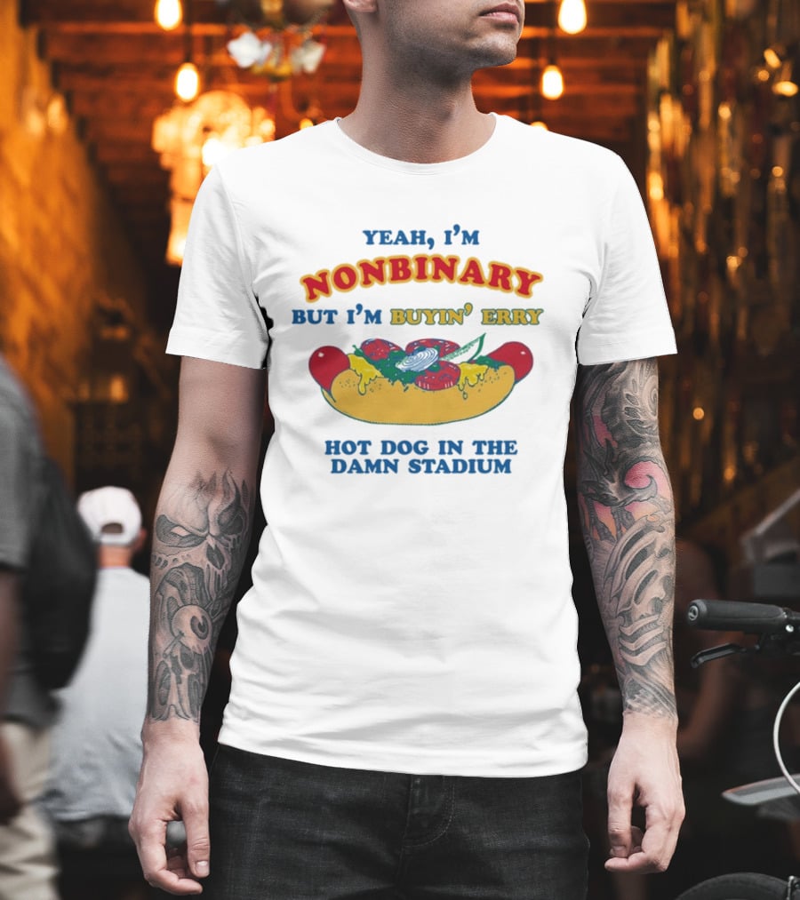 Yeah I'm Nonbinary But I'm Buyin' Erry Hot Dog In The Damn Stadium T-Shirt