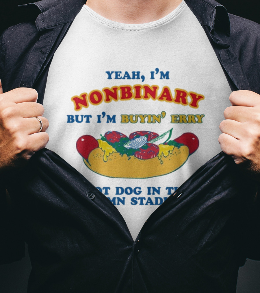 Yeah I'm Nonbinary But I'm Buyin' Erry Hot Dog In The Damn Stadium T-Shirt
