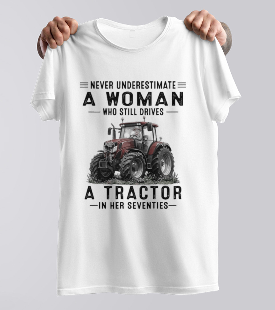 Never Underestimate A Woman Who Still Drives A Tractor In Her Seventies T-Shirt