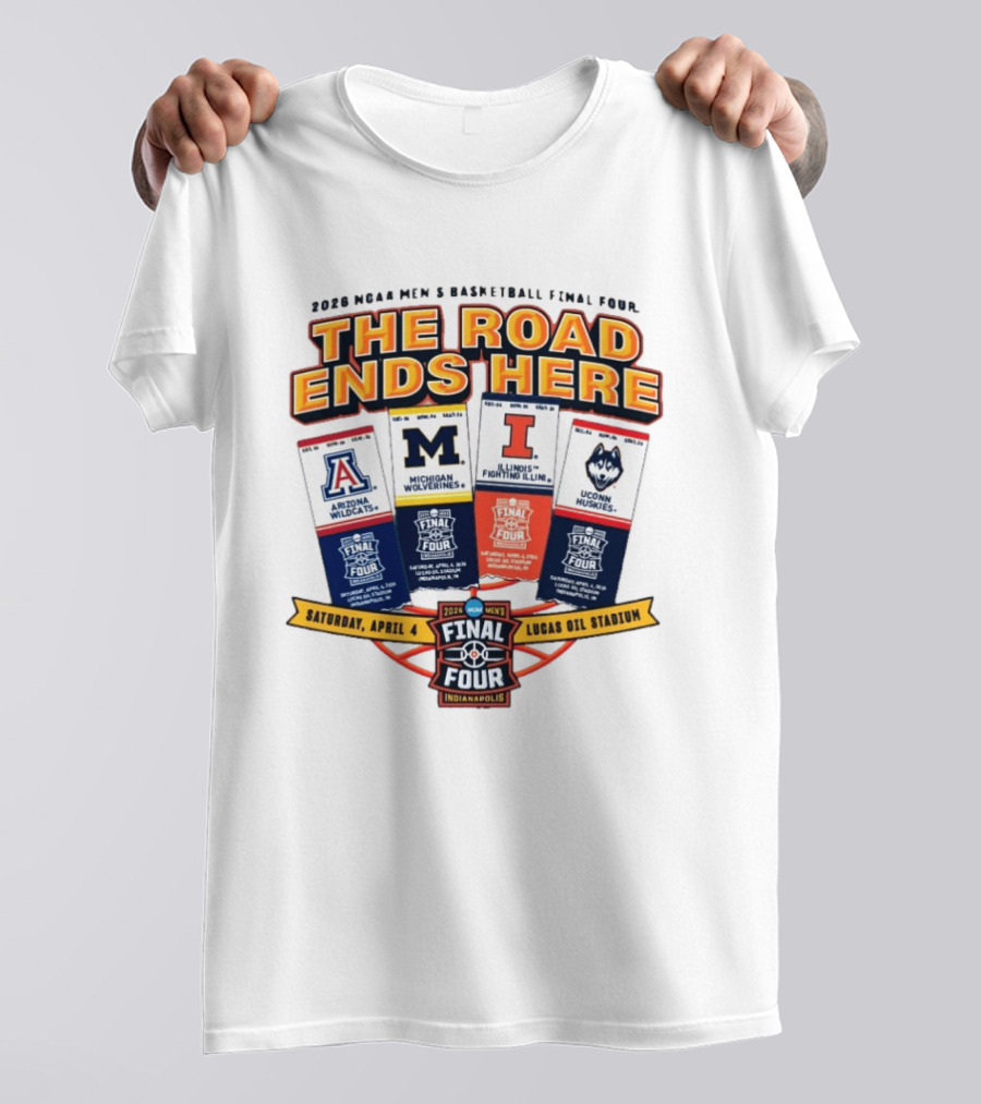 2026 NCAA Men's Basketball Final Four The Road Ends Here Arizona Michigan Illinois UConn Saturday April 4 Lucas Oil Stadium Indianapolis T-Shirt