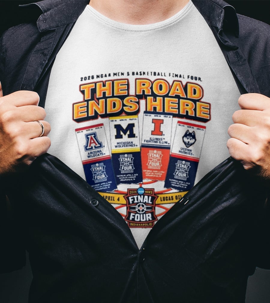 2026 NCAA Men's Basketball Final Four The Road Ends Here Arizona Michigan Illinois UConn Saturday April 4 Lucas Oil Stadium Indianapolis T-Shirt