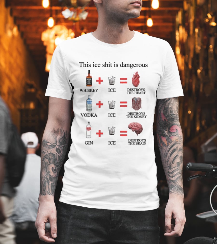 Barely Legal Clothing This Ice Shit Is Dangerous Whiskey Vodka Gin Destroys Heart Kidney Brain T-Shirt