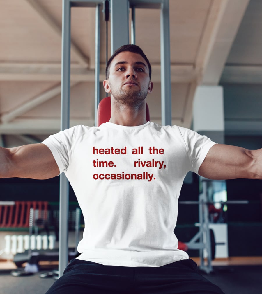 Heated All The Time Rivalry Occasionally T-Shirt