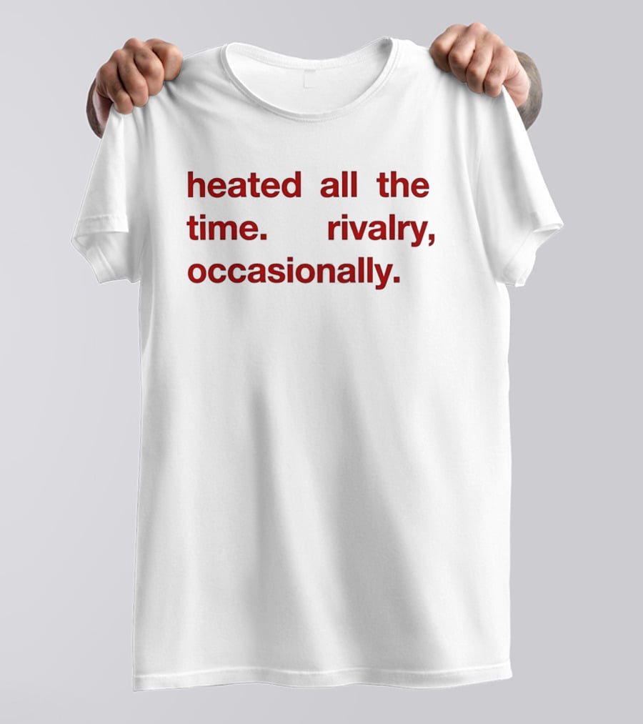 Heated All The Time Rivalry Occasionally T-Shirt