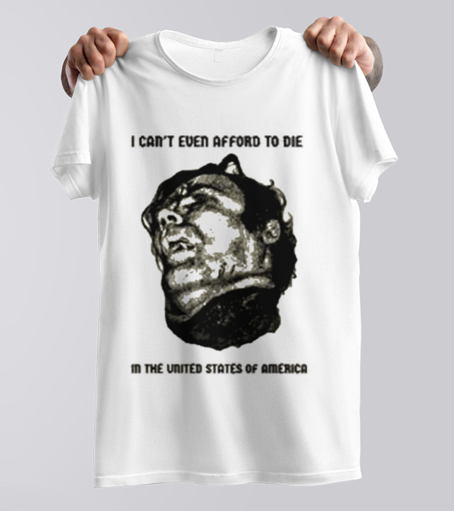I Can't Even Afford To Die In The United States Of America T-Shirt