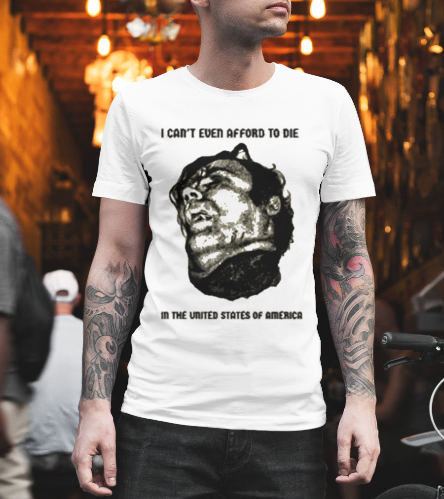 I Can't Even Afford To Die In The United States Of America T-Shirt