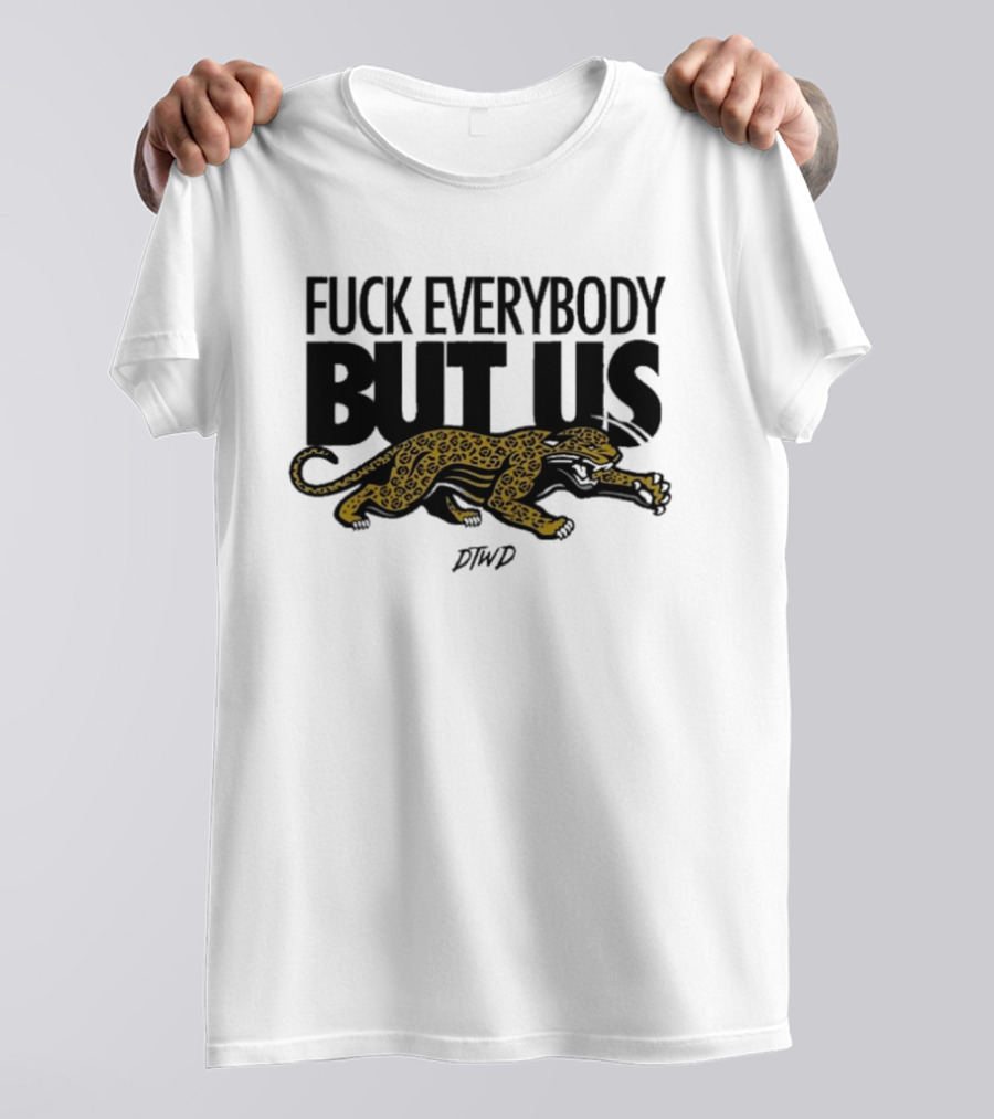 Jaguars Fuck Everybody But Us DTWD T-Shirt