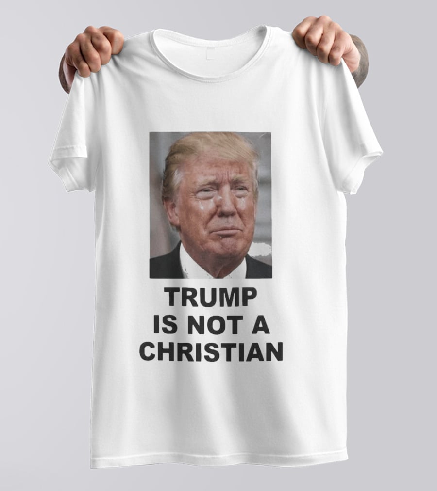 Trump Is Not A Christian Tearful T-Shirt