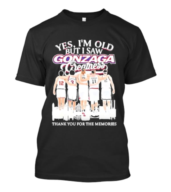 Yes Im Old But I Saw Gonzaga Bulldogs Greatness Thank You For The Memories T-Shirt