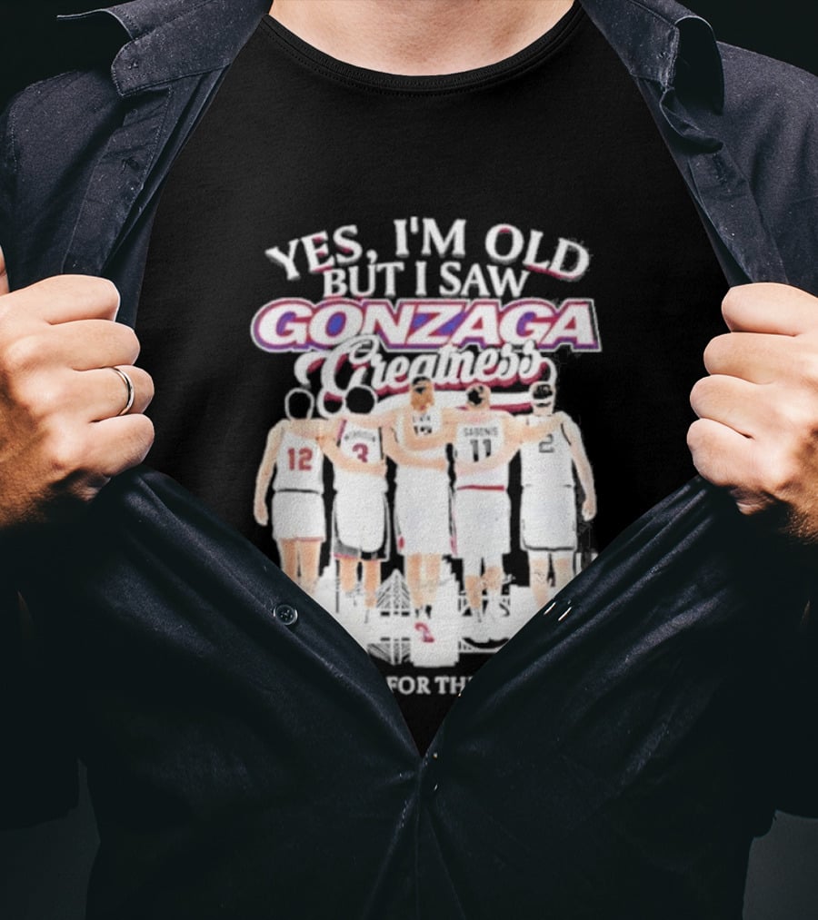 Yes Im Old But I Saw Gonzaga Bulldogs Greatness Thank You For The Memories T-Shirt