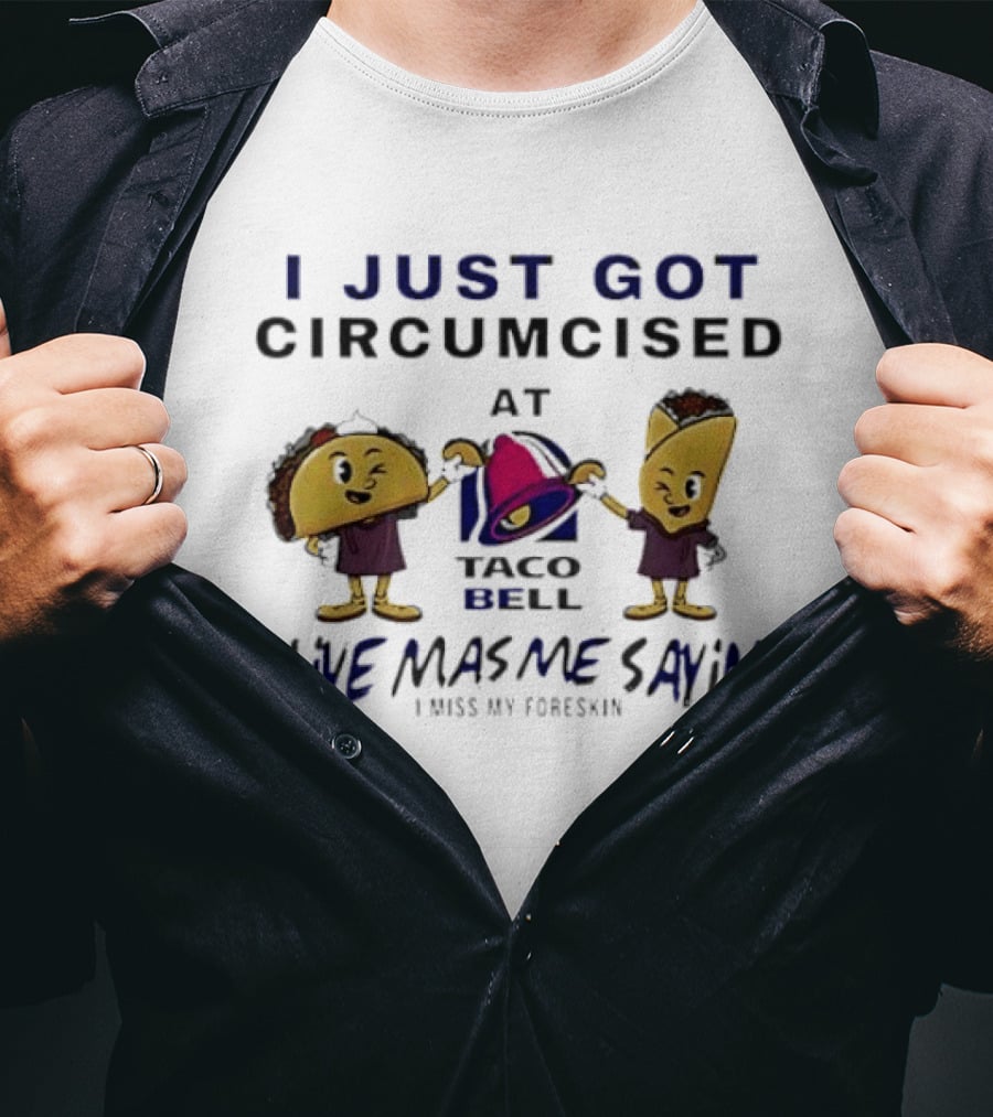 I Just Got Circumcised At Taco Bell Live Mas Me Sayin' I Miss My Foreskin T-Shirt