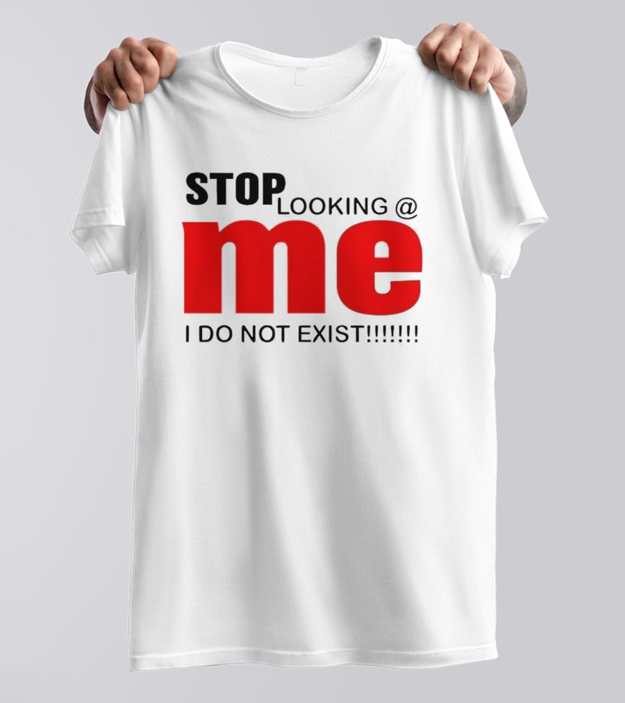 STOP LOOKING AT ME I DO NOT EXIST Message T-Shirt