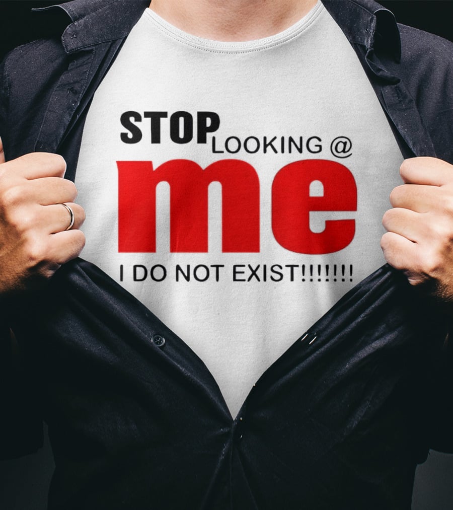 STOP LOOKING AT ME I DO NOT EXIST Message T-Shirt