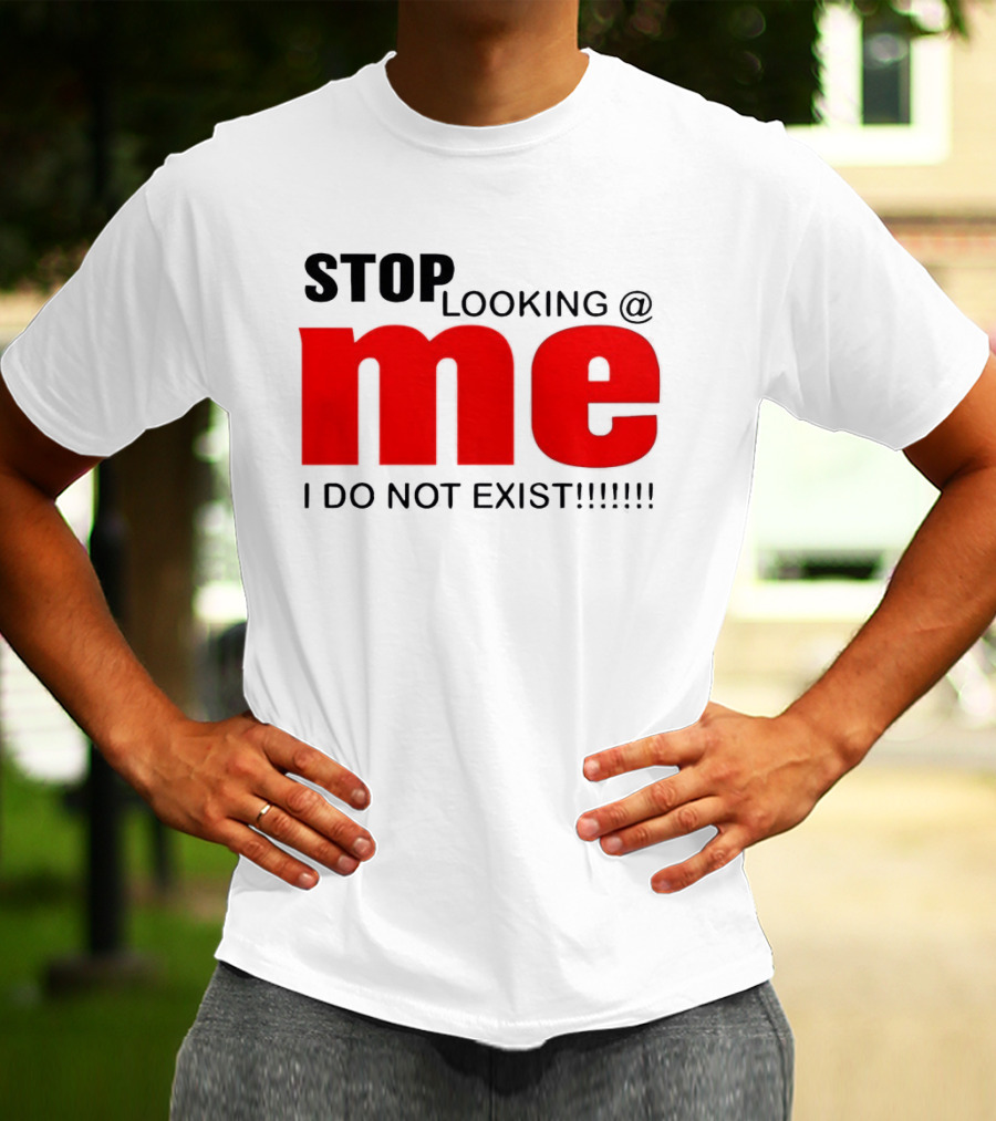 STOP LOOKING AT ME I DO NOT EXIST Message T-Shirt