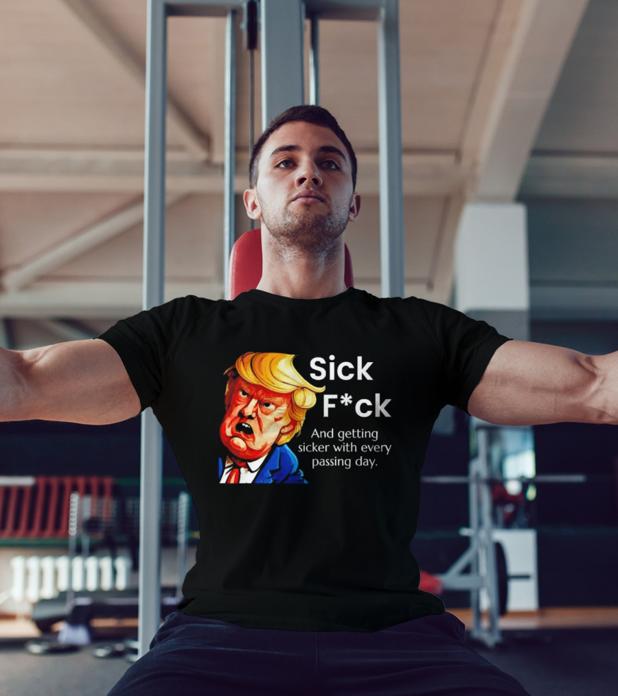 Sick F*ck And Getting Sicker With Every Passing Day Trump Caricature T-Shirt