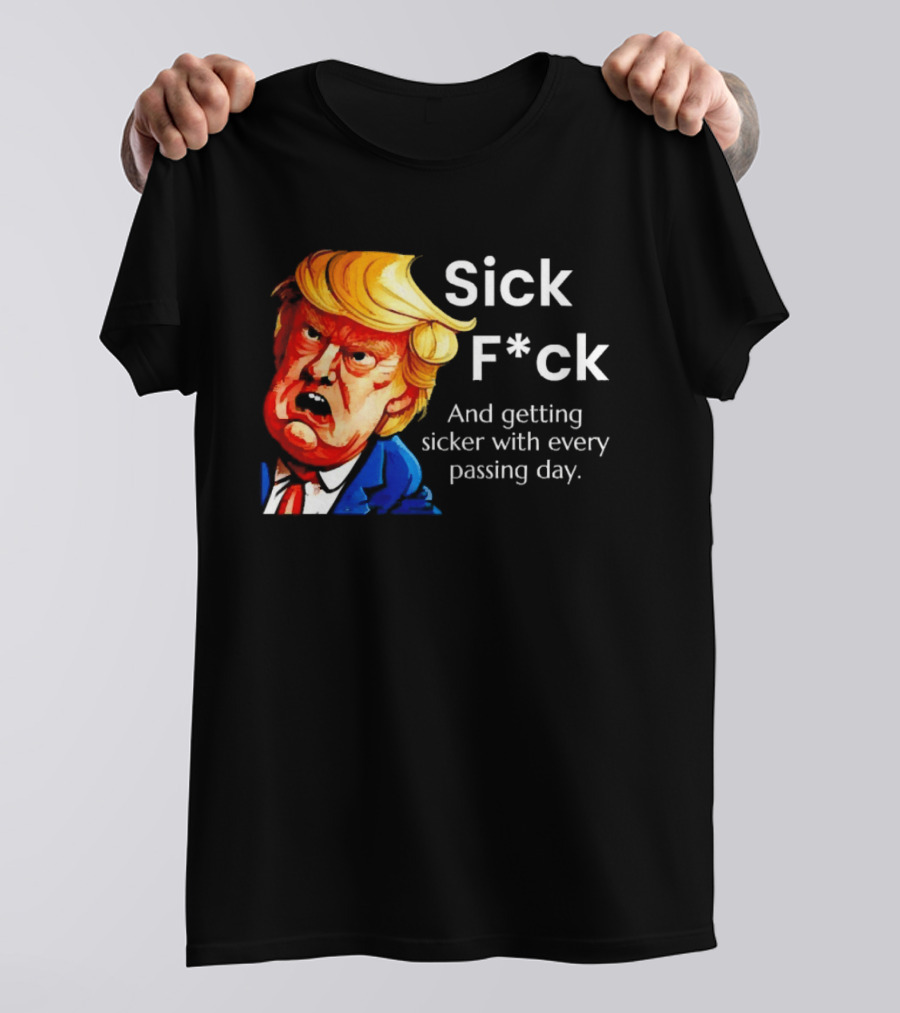 Sick F*ck And Getting Sicker With Every Passing Day Trump Caricature T-Shirt
