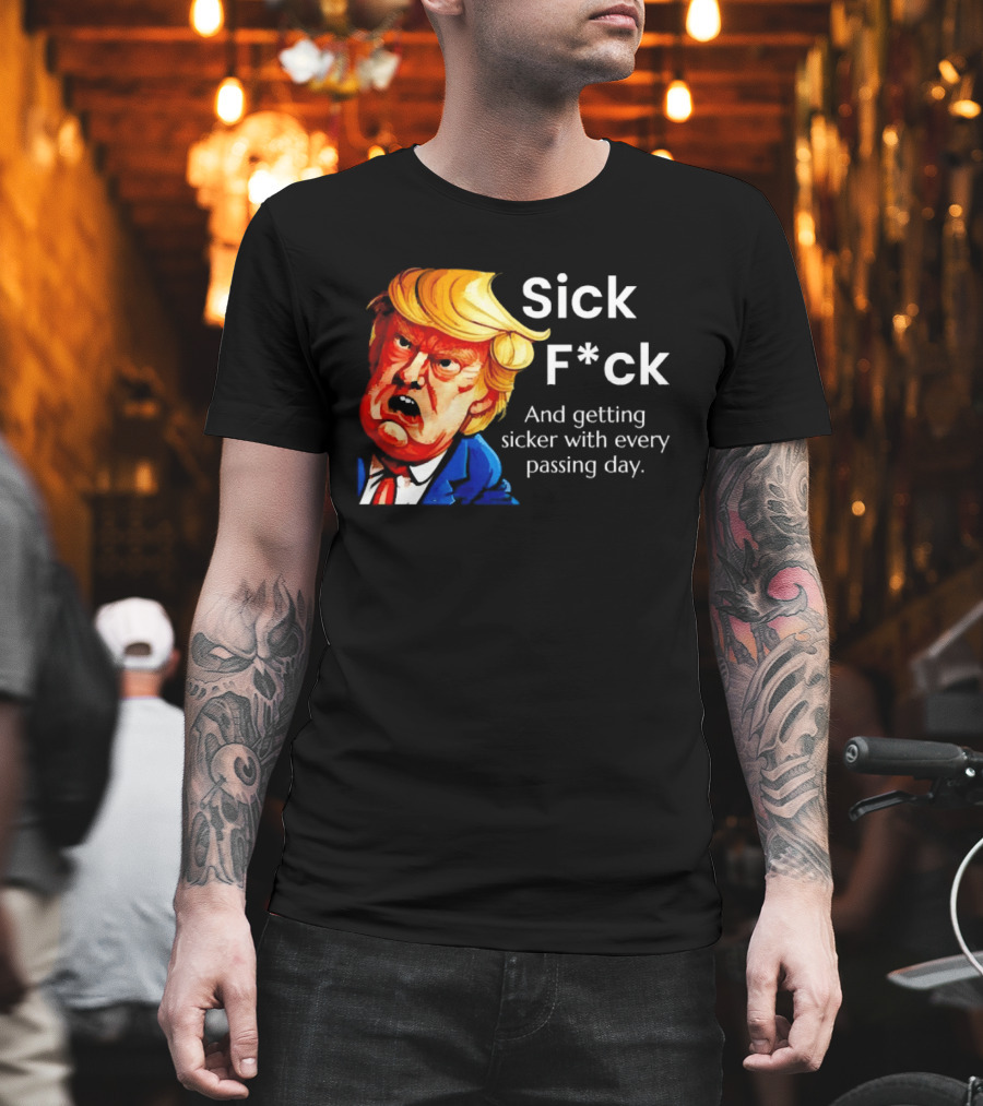 Sick F*ck And Getting Sicker With Every Passing Day Trump Caricature T-Shirt