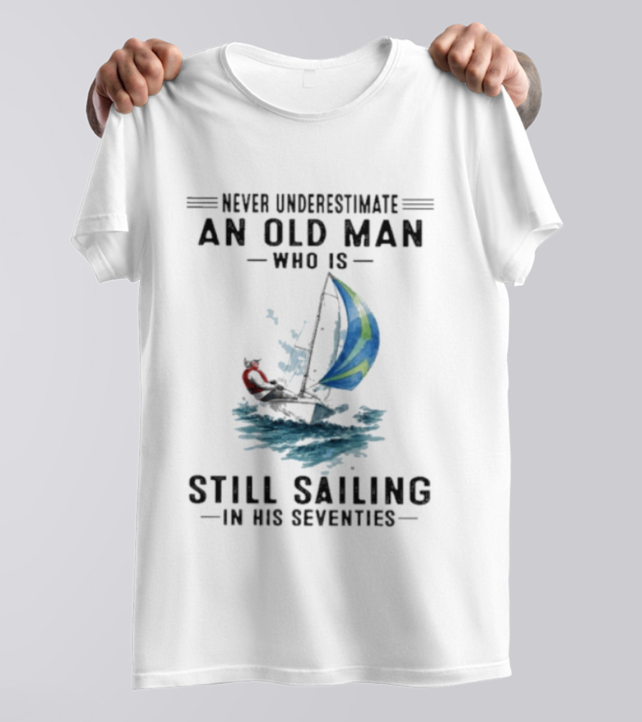 Never Underestimate An Old Man Who Is Still Sailing In His Seventies T-Shirt
