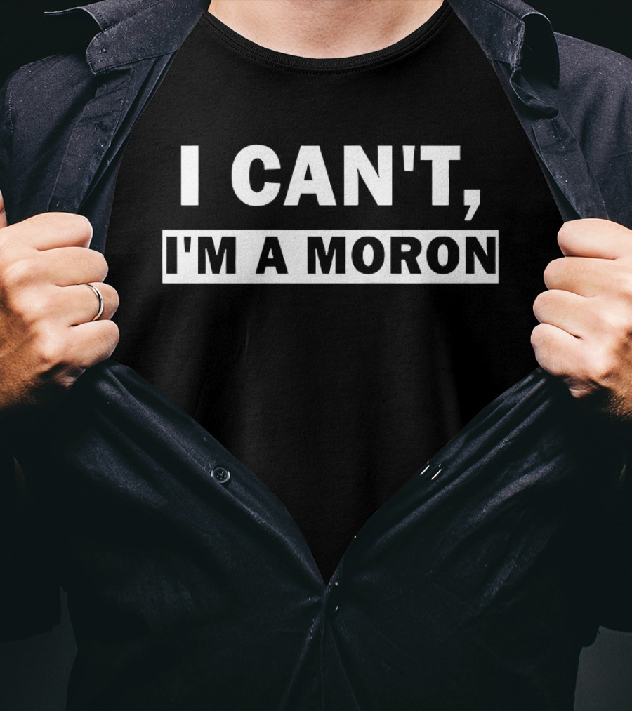 I Can't I'm A Moron Statement Text Funny Phrase T-Shirt