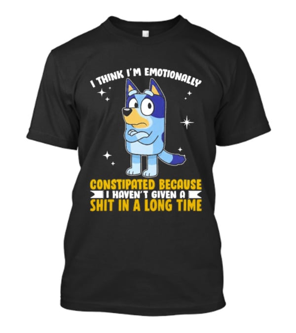 I Think I'm Emotionally Constipated Bluey Heeler Haven't Given A Shit In A Long Time T-Shirt