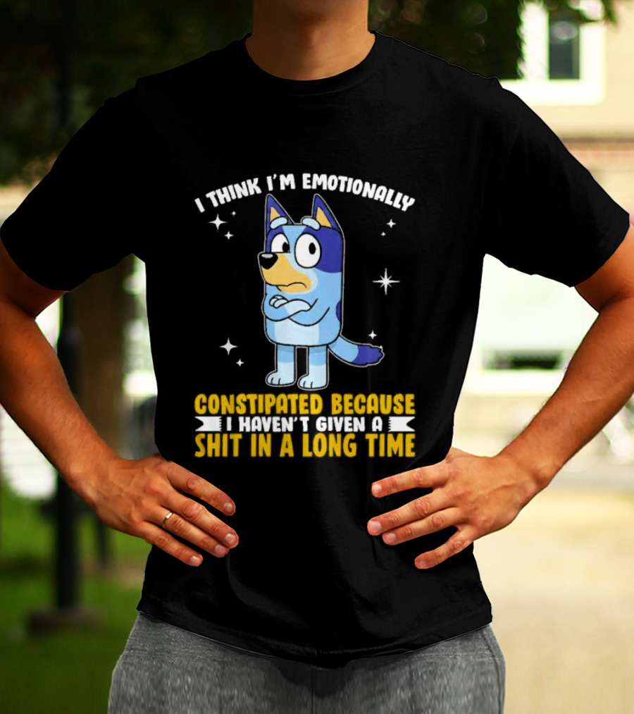 I Think I'm Emotionally Constipated Bluey Heeler Haven't Given A Shit In A Long Time T-Shirt
