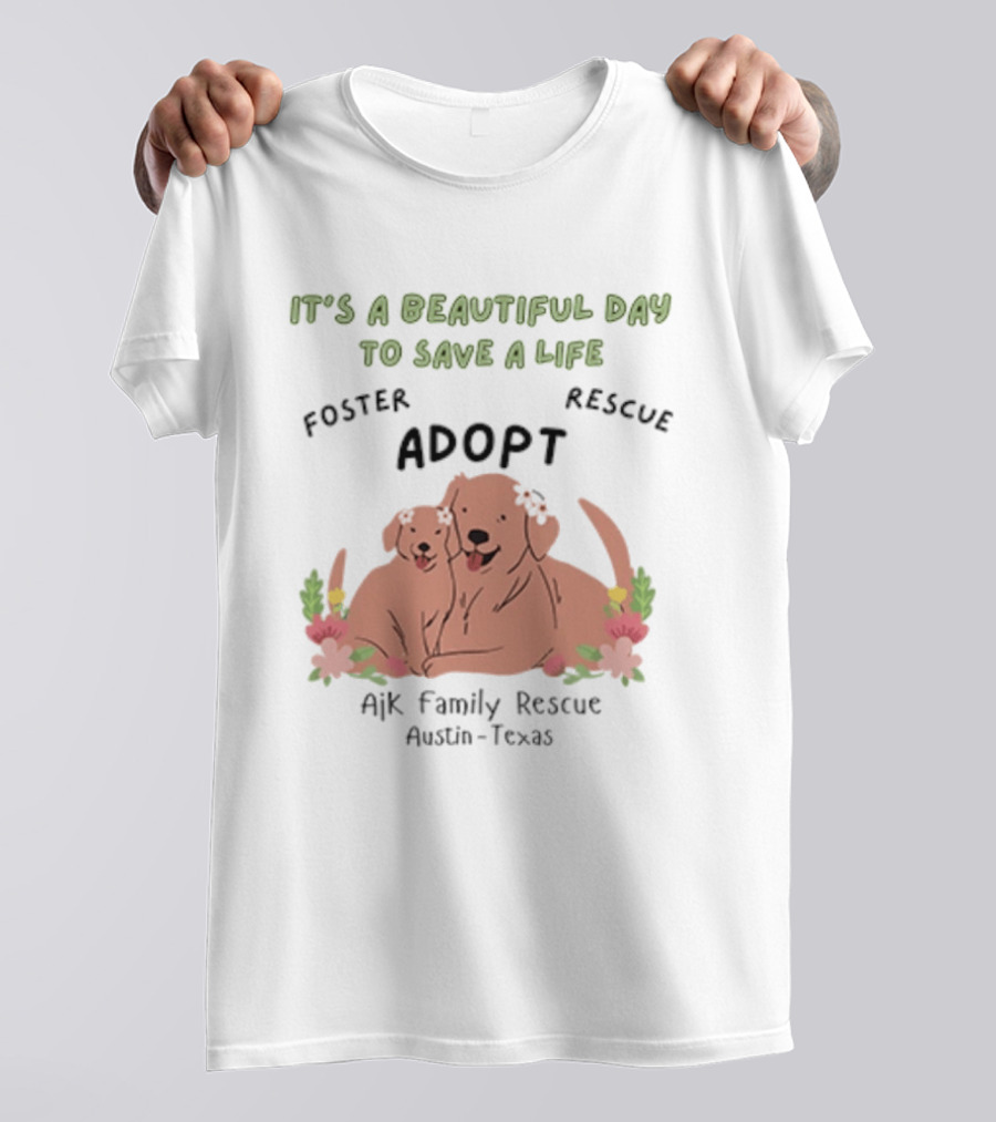 Ajk Family Rescue Austin Texas Foster Rescue Adopt It's A Beautiful Day To Save A Life T-Shirt