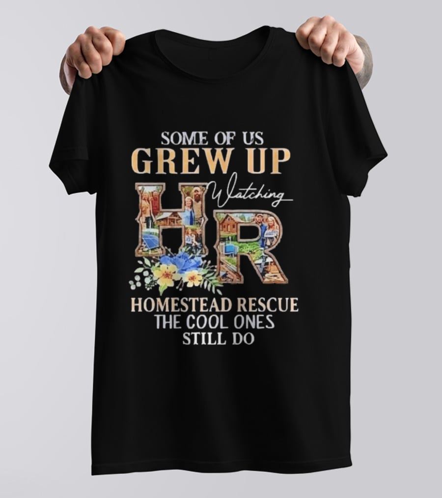 Some Of Us Grew Up Ing Homestead Rescue The Cool Ones Still Do HR T-Shirt