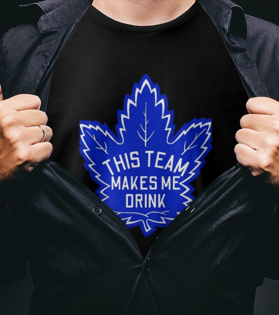 Men This Team Makes Me Drink Toronto Maple Leafs For Sale T-Shirt