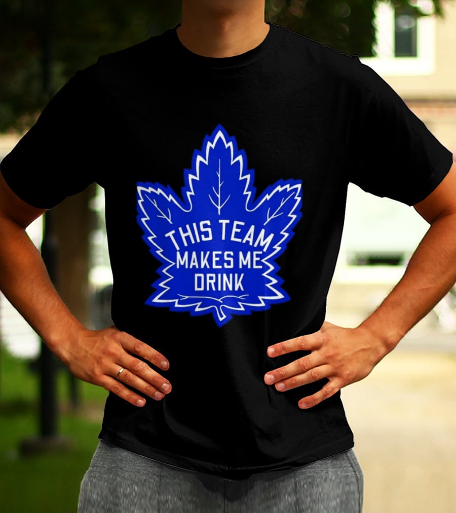 Men This Team Makes Me Drink Toronto Maple Leafs For Sale T-Shirt