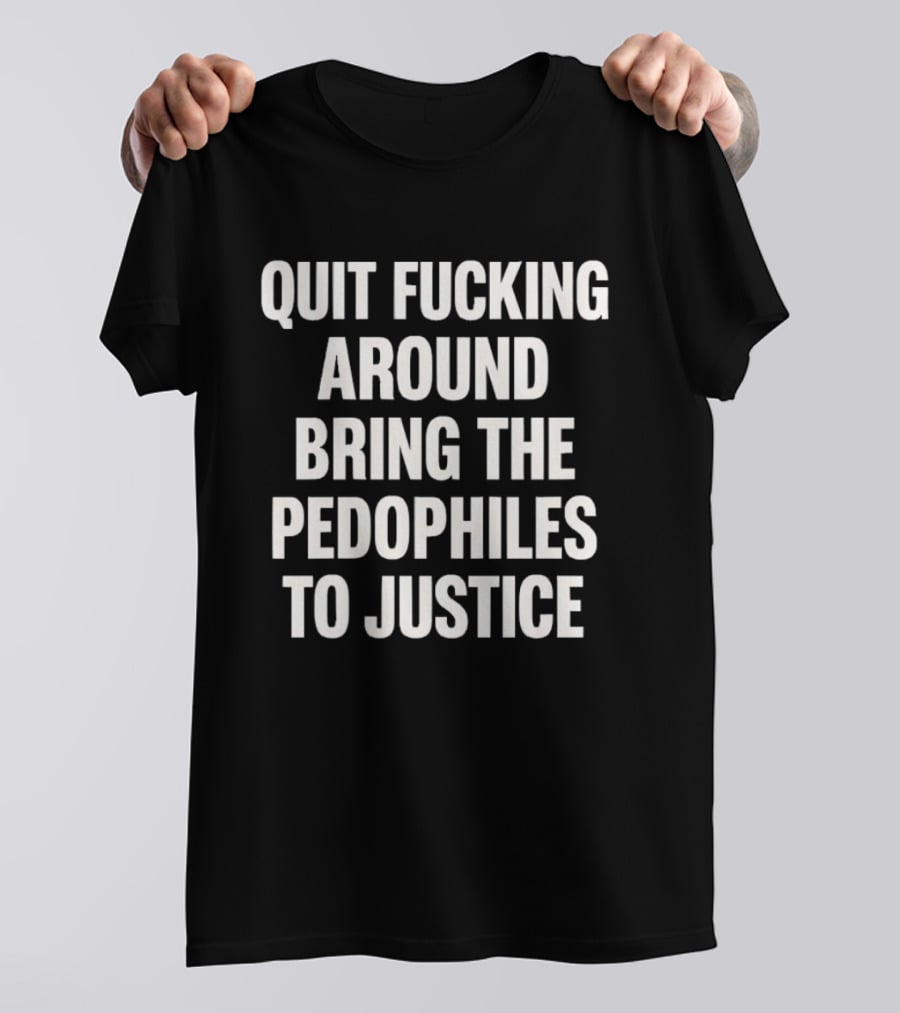 Quit Fucking Around Bring The Pedophiles To Justice Trump Epstein T-Shirt